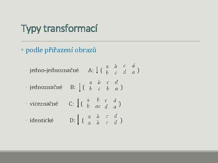 Typy transformací § podle přiřazení obrazů ◦ jedno-jednoznačné A: ( ) ◦ jednoznačné B: