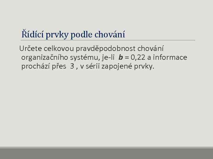 Řídící prvky podle chování Určete celkovou pravděpodobnost chování organizačního systému, je-li b = 0,