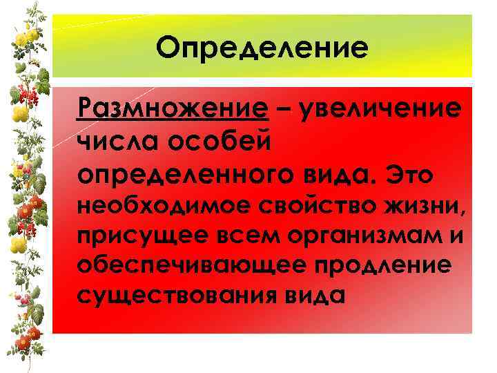 Определение Размножение – увеличение числа особей определенного вида. Это необходимое свойство жизни, присущее всем