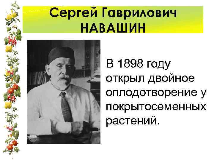 Сергей Гаврилович НАВАШИН В 1898 году открыл двойное оплодотворение у покрытосеменных растений. 