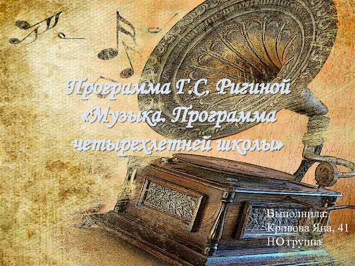 Программа Г. С. Ригиной «Музыка. Программа четырехлетней школы» Выполнила: Кривова Яна, 41 НО группа