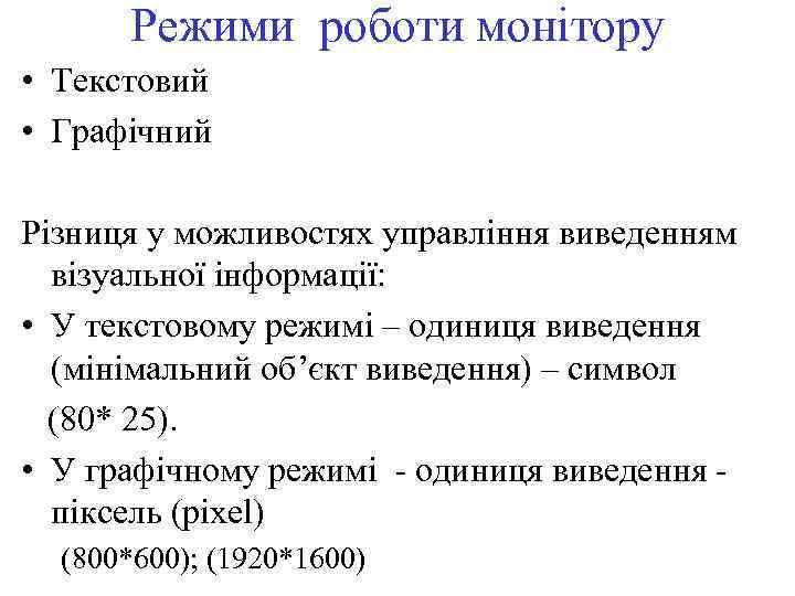 Режими роботи монітору • Текстовий • Графічний Різниця у можливостях управління виведенням візуальної інформації: