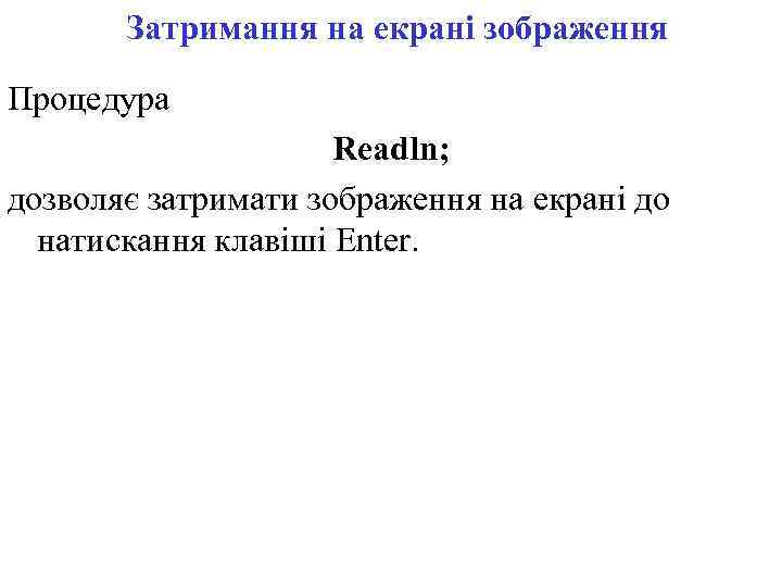 Затримання на екрані зображення Процедура Readln; дозволяє затримати зображення на екрані до натискання клавіші