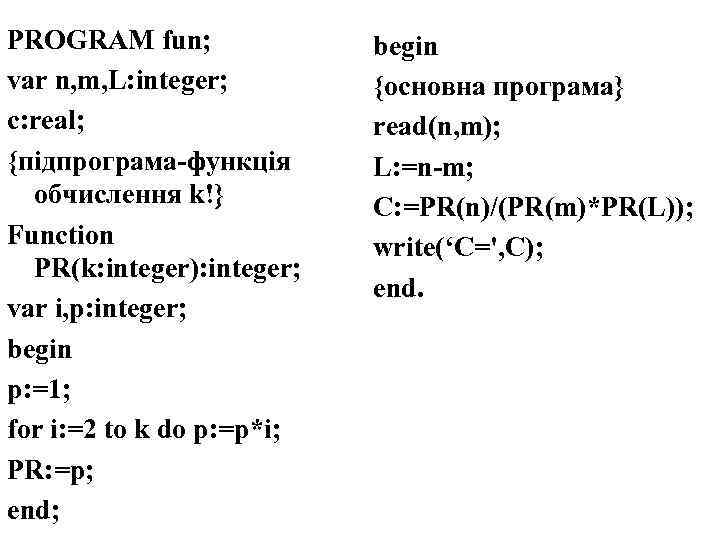 PROGRAM fun; var n, m, L: integer; c: real; {підпрограма-функція обчислення k!} Function PR(k: