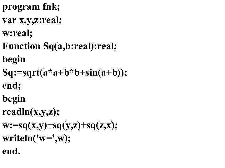 program fnk; var x, y, z: real; w: real; Function Sq(a, b: real): real;