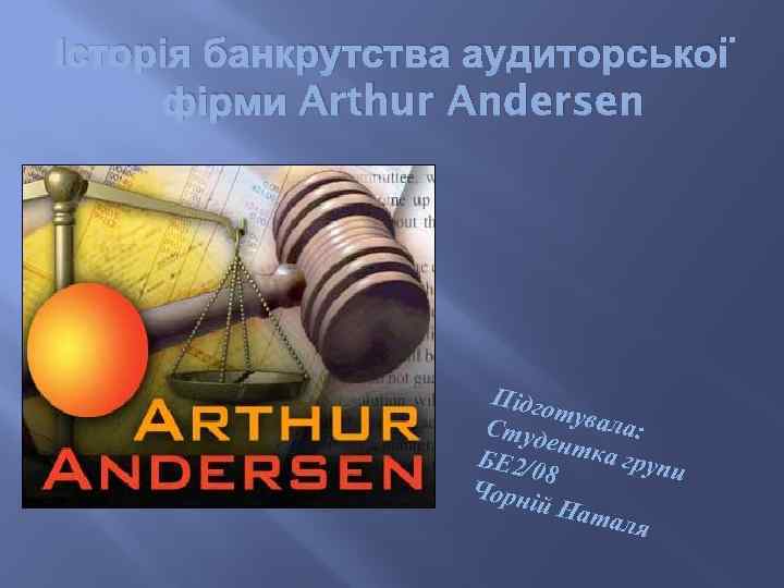 Історія банкрутства аудиторської фірми Arthur Andersen Підго т Студ увала: ен БЕ 2/0 тка