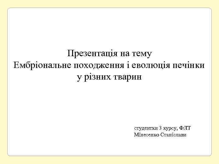 Презентація на тему Ембріональне походження і еволюція печінки у різних тварин студентки 3 курсу,