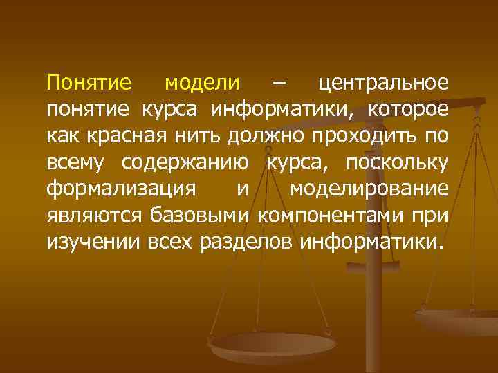 Понятие модели – центральное понятие курса информатики, которое как красная нить должно проходить по