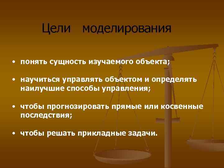 Цели моделирования • понять сущность изучаемого объекта; • научиться управлять объектом и определять наилучшие