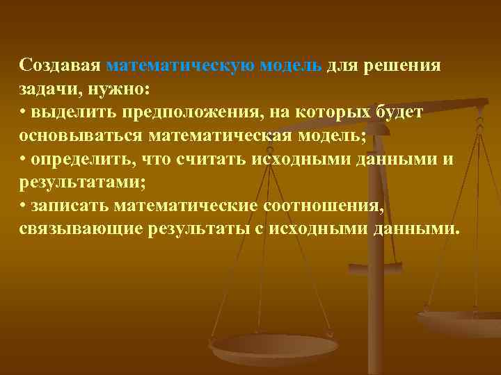 Cоздавая математическую модель для решения задачи, нужно: • выделить предположения, на которых будет основываться