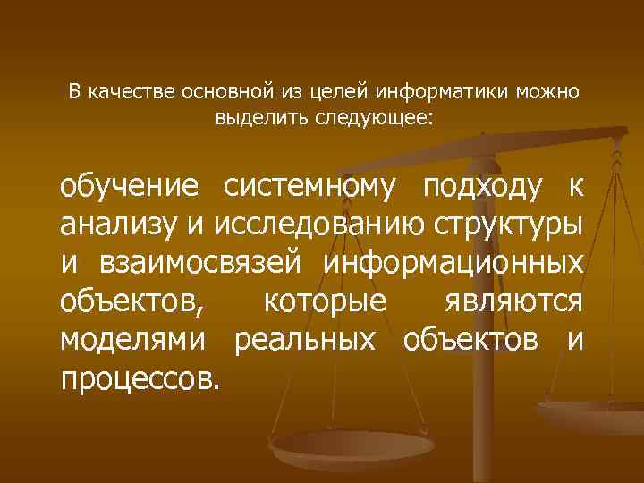 В качестве основной из целей информатики можно выделить следующее: обучение системному подходу к анализу