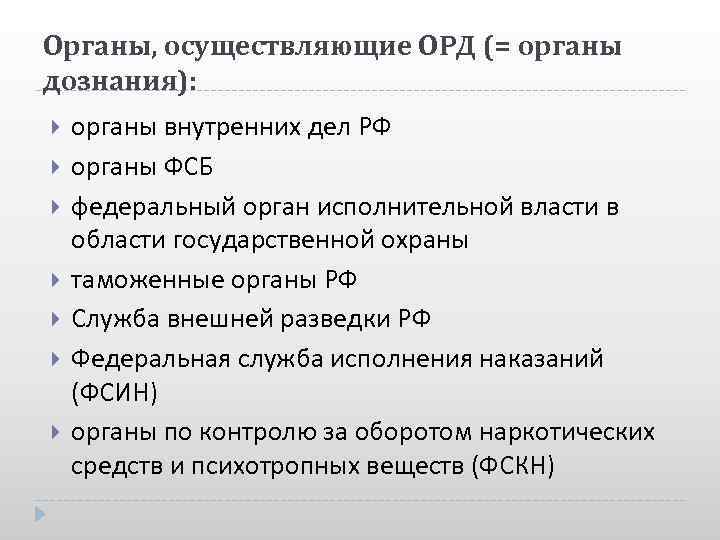 Органы, осуществляющие ОРД (= органы дознания): органы внутренних дел РФ органы ФСБ федеральный орган