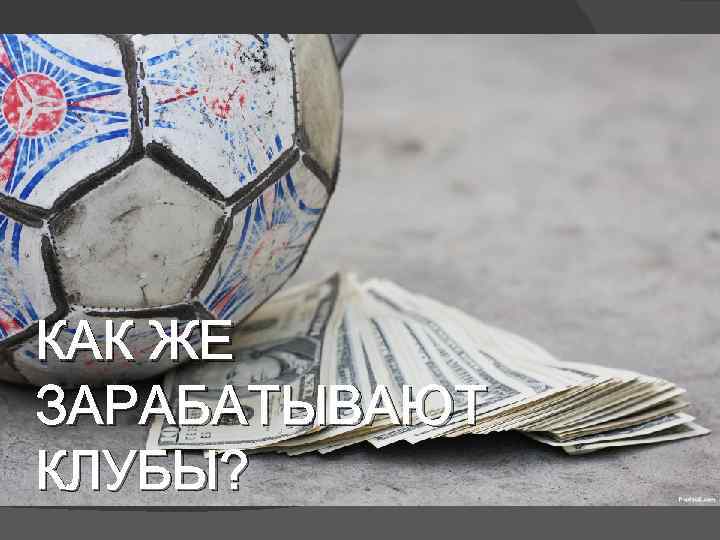 КАК ЖЕ ЗАРАБАТЫВАЮТ КЛУБЫ? 