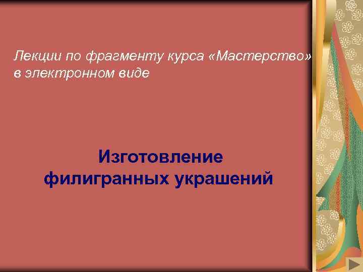 Лекции по фрагменту курса «Мастерство» в электронном виде Изготовление филигранных украшений 