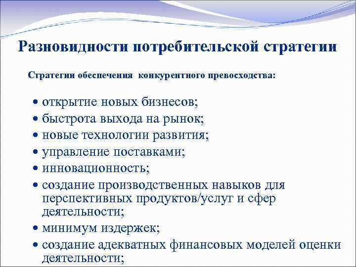 Разновидности потребительской стратегии Стратегии обеспечения конкурентного превосходства: открытие новых бизнесов; быстрота выхода на рынок;