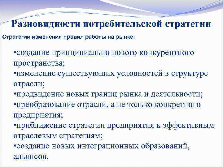 Разновидности потребительской стратегии Стратегии изменения правил работы на рынке: • создание принципиально нового конкурентного