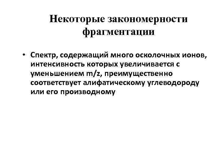 Некоторые закономерности фрагментации • Спектр, содержащий много осколочных ионов, интенсивность которых увеличивается с уменьшением