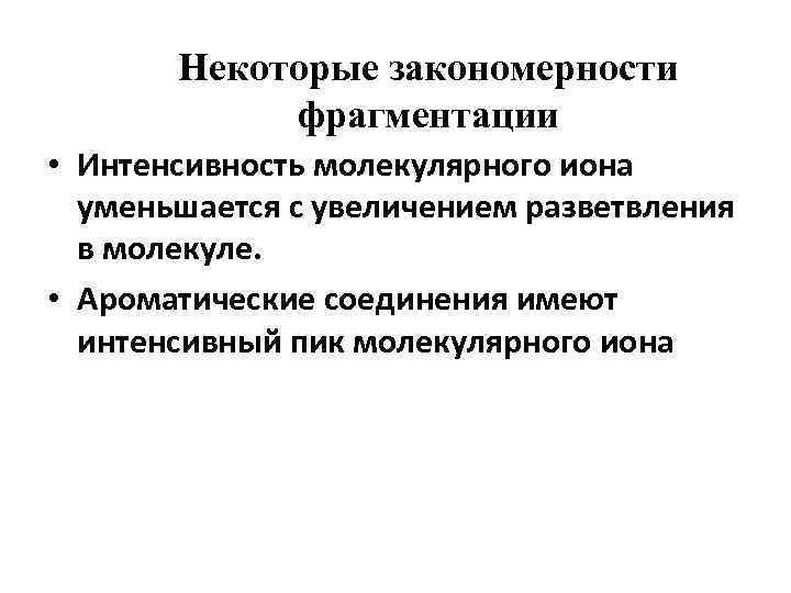 Некоторые закономерности фрагментации • Интенсивность молекулярного иона уменьшается с увеличением разветвления в молекуле. •