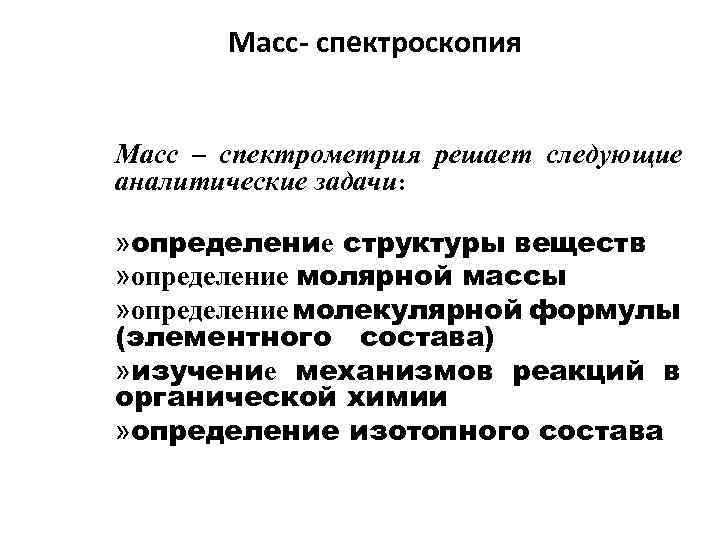 Масс- спектроскопия Масс – спектрометрия решает следующие аналитические задачи: » определение структуры веществ »