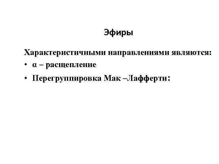 Эфиры Характеристичными направлениями являются: • α – расщепление • Перегруппировка Мак –Лафферти: 