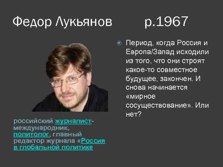 Федор Лукьянов р. 1967 российский журналистмеждународник, политолог, главный редактор журнала «Россия в глобальной политике