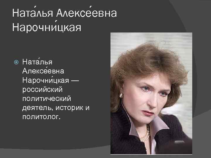 Ната лья Алексе евна Нарочни цкая — российский политический деятель, историк и политолог. 