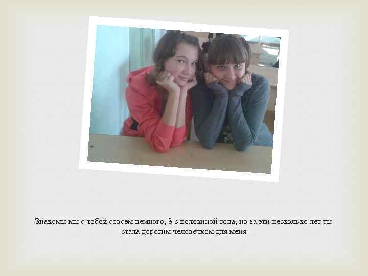 Знакомы мы с тобой совсем немного, 3 с половиной года, но за эти несколько