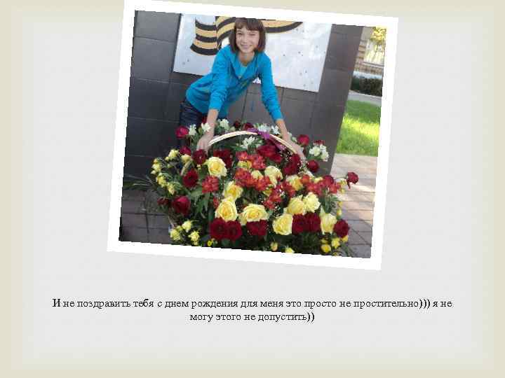 И не поздравить тебя с днем рождения для меня это просто не простительно))) я