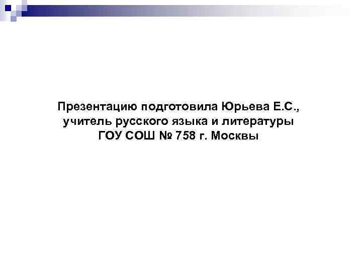 Презентацию подготовила Юрьева Е. С. , учитель русского языка и литературы ГОУ СОШ №