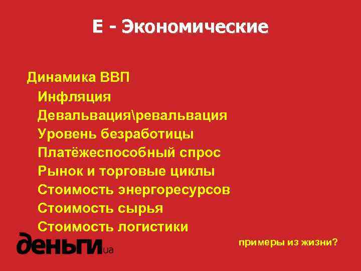 E - Экономические Динамика ВВП Инфляция Девальвацияревальвация Уровень безработицы Платёжеспособный спрос Рынок и торговые