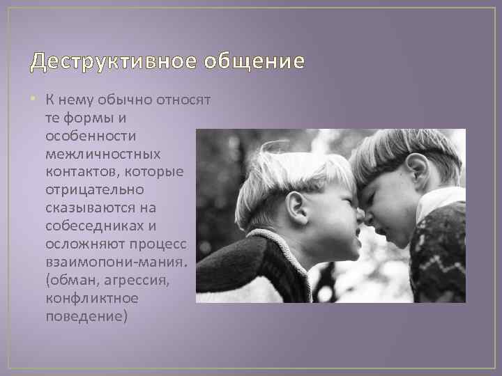 Деструктивное общение • К нему обычно относят те формы и особенности межличностных контактов, которые