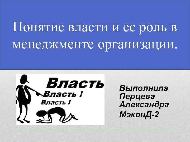 Понятие власти и ее роль в менеджменте организации. Выполнила Перцева Александра Мэкон. Д-2 