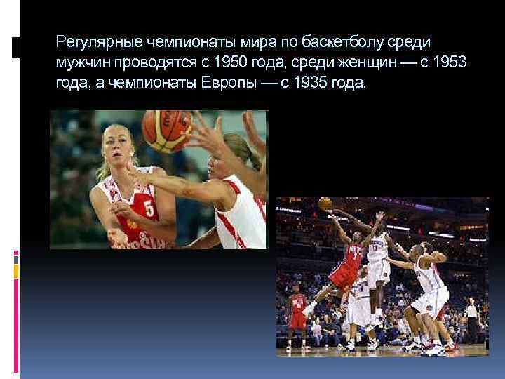 Регулярные чемпионаты мира по баскетболу среди мужчин проводятся с 1950 года, среди женщин —