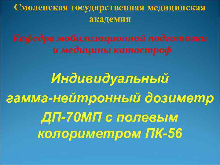 Смоленская государственная медицинская академия Кафедра мобилизационной подготовки и медицины катастроф Индивидуальный гамма-нейтронный дозиметр ДП-70