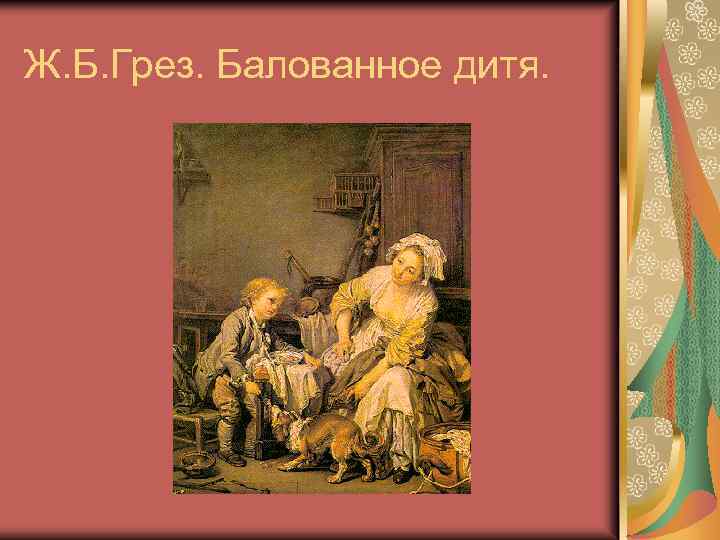 Ж. Б. Грез. Балованное дитя. 