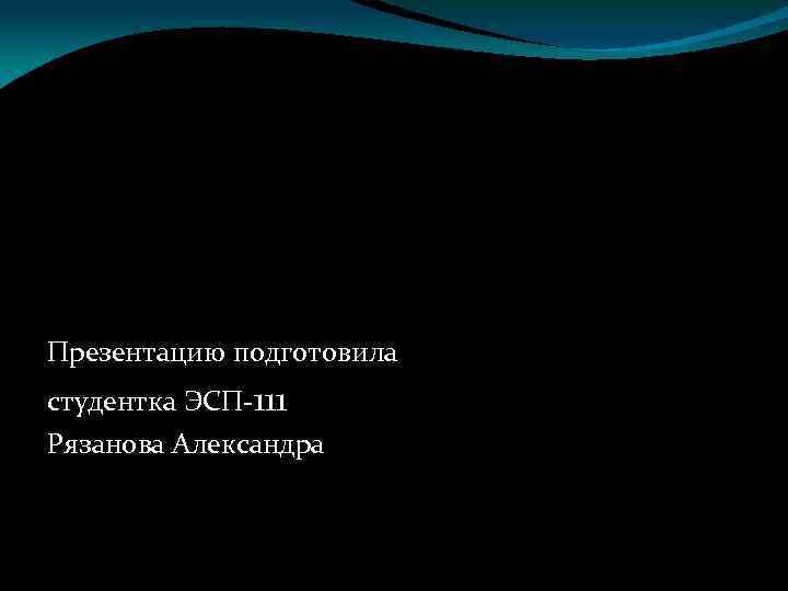 Презентацию подготовила студентка ЭСП-111 Рязанова Александра 