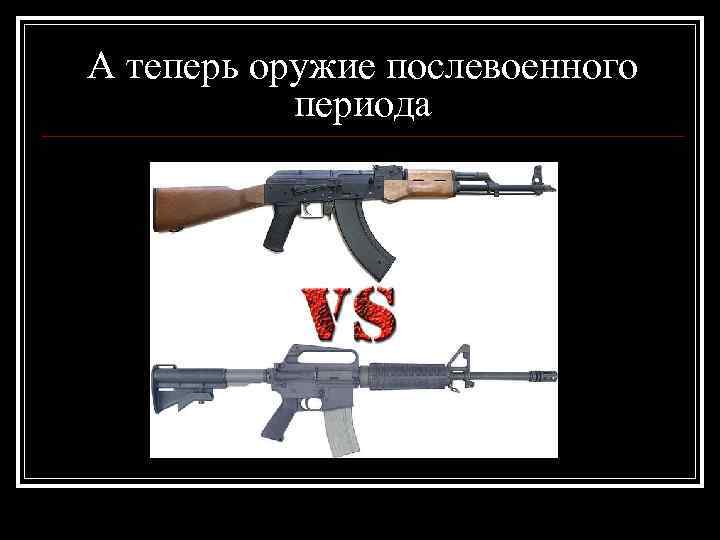 А теперь оружие послевоенного периода 