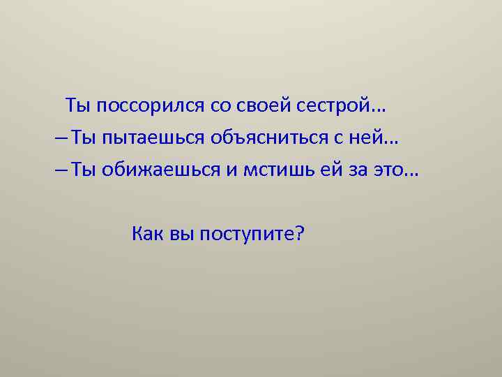 Ты поссорился со своей сестрой… – Ты пытаешься объясниться с ней… – Ты обижаешься