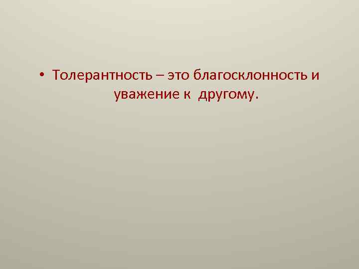 • Толерантность – это благосклонность и уважение к другому. 