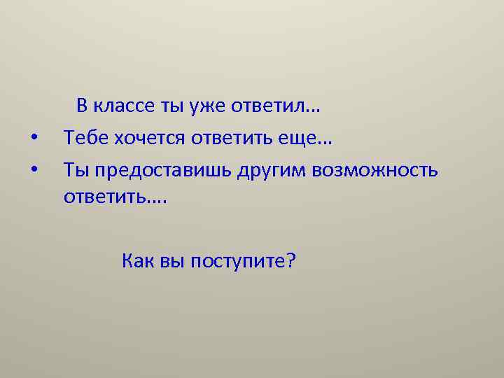  • • В классе ты уже ответил… Тебе хочется ответить еще… Ты предоставишь