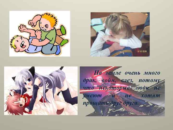 На земле очень много драк, войн, слез, потому что некоторые люди не умеют и