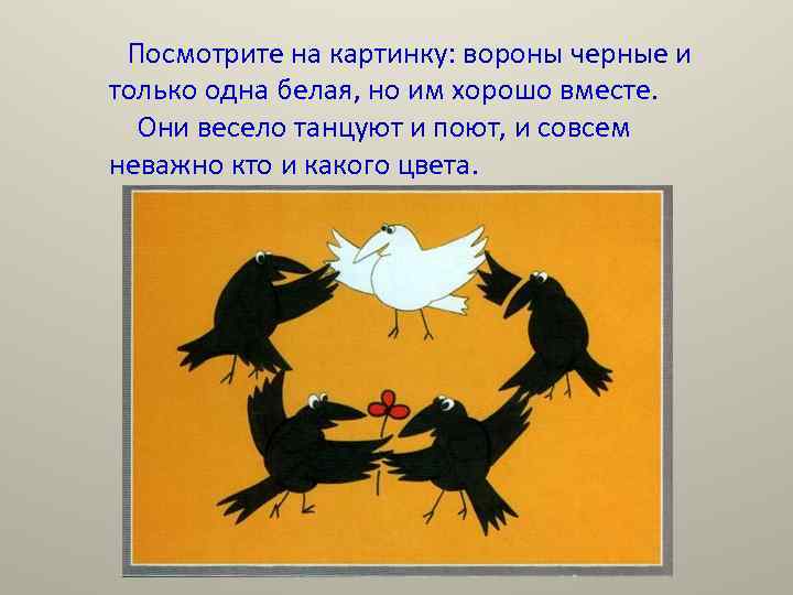 Посмотрите на картинку: вороны черные и только одна белая, но им хорошо вместе. Они