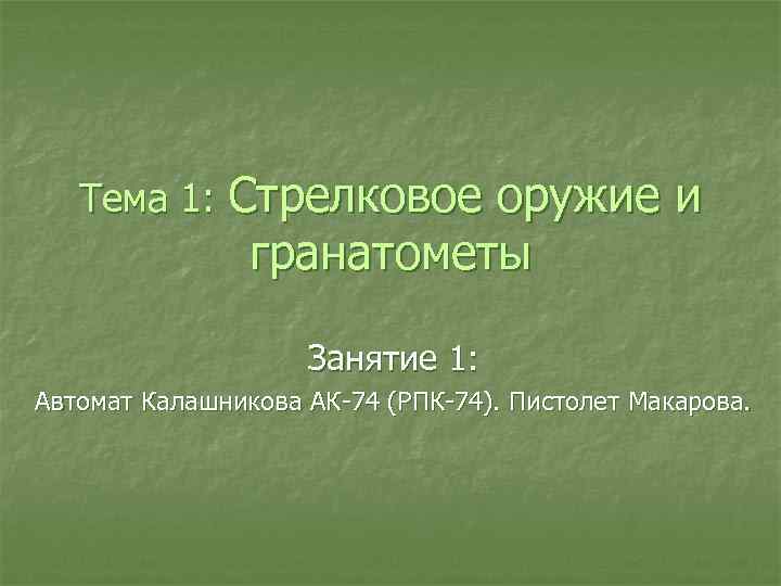 Тема 1: Стрелковое оружие и гранатометы Занятие 1: Автомат Калашникова АК 74 (РПК 74).