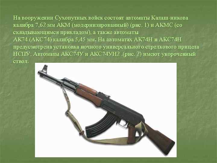 На вооружении Сухопутных войск состоят автоматы Калаш никова калибра 7, 62 мм АКМ (модернизированный)