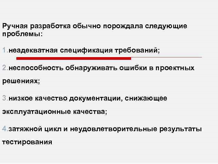 Ручная разработка обычно порождала следующие проблемы: 1. неадекватная спецификация требований; 2. неспособность обнаруживать ошибки