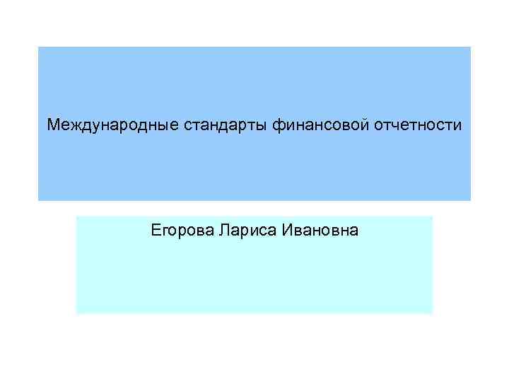 Международные стандарты финансовой отчетности Егорова Лариса Ивановна 