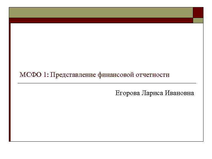 МСФО 1: Представление финансовой отчетности Егорова Лариса Ивановна 