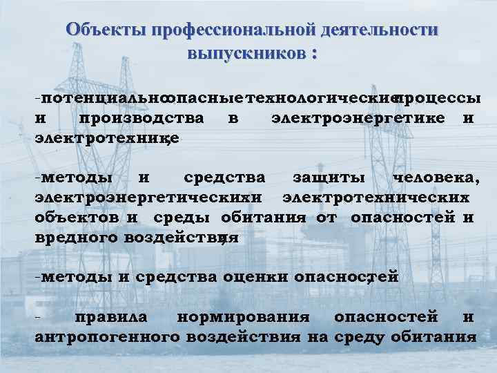 Объекты профессиональной деятельности выпускников : -потенциально опасные технологические процессы и производства в электроэнергетике и