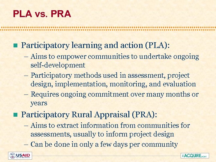 PLA vs. PRA n Participatory learning and action (PLA): – Aims to empower communities