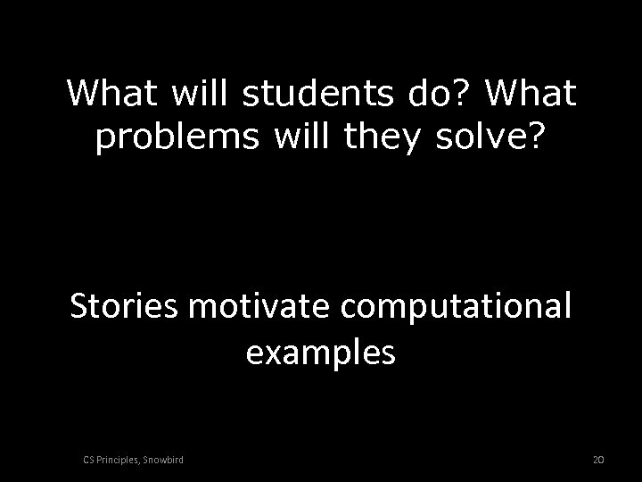 What will students do? What problems will they solve? Stories motivate computational examples CS